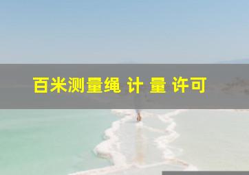 百米测量绳 计 量 许可